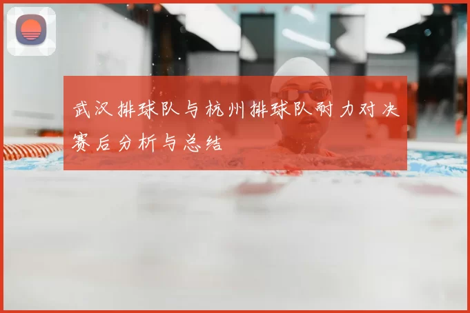 武汉排球队与杭州排球队耐力对决赛后分析与总结