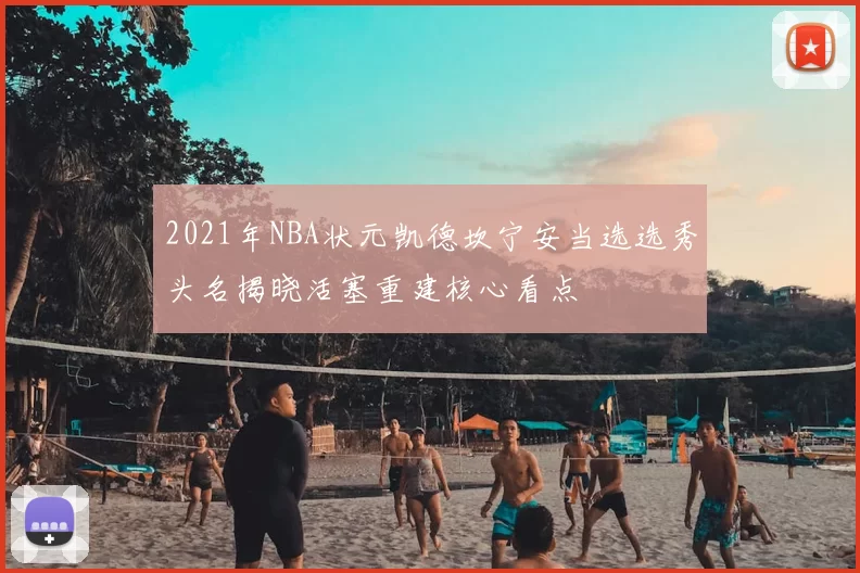 2021年NBA状元凯德坎宁安当选选秀头名揭晓活塞重建核心看点