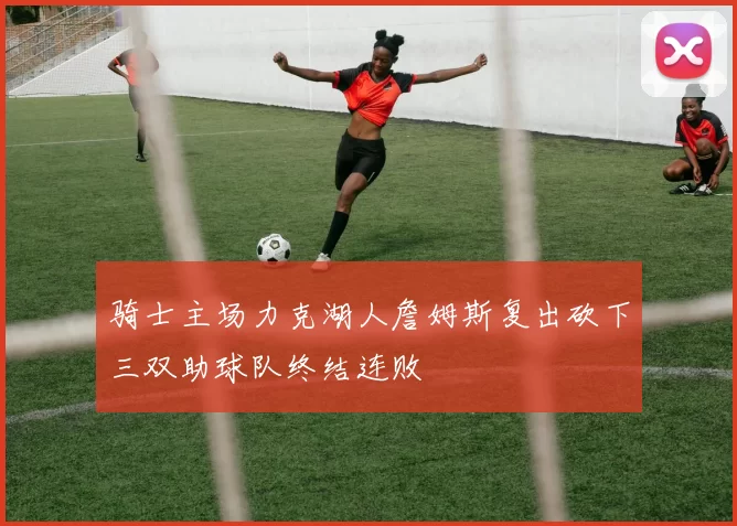 骑士主场力克湖人詹姆斯复出砍下三双助球队终结连败