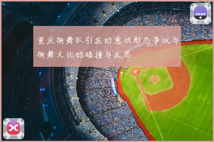 重庆街舞队引发的意识形态争议与街舞文化的碰撞与反思