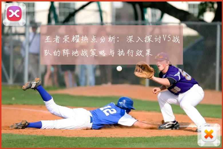 王者荣耀热点分析:深入探讨V5战队的阵地战策略与执行效果