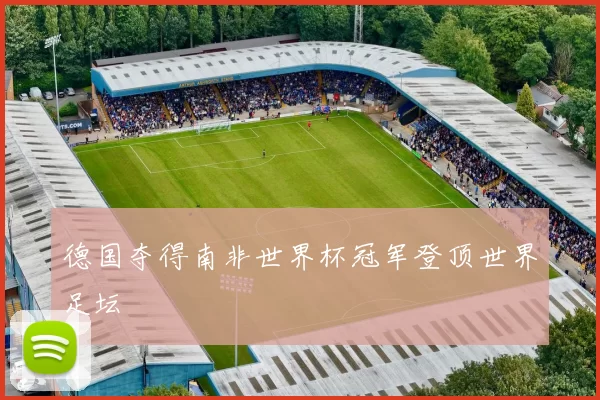 德国夺得南非世界杯冠军登顶世界足坛