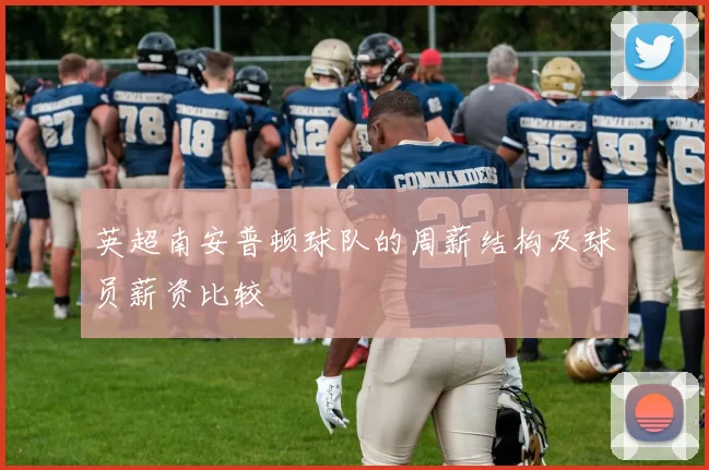 英超南安普顿球队的周薪结构及球员薪资比较