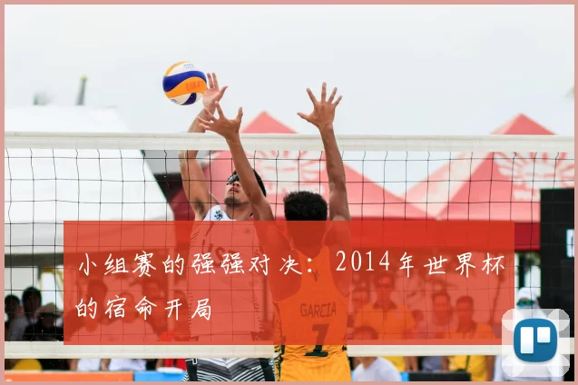 小组赛的强强对决：2014年世界杯的宿命开局