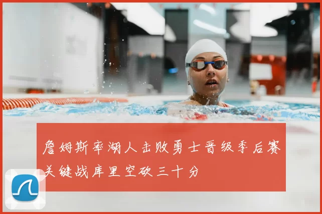 詹姆斯率湖人击败勇士晋级季后赛关键战库里空砍三十分