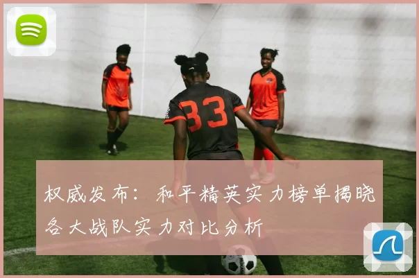 权威发布：和平精英实力榜单揭晓各大战队实力对比分析