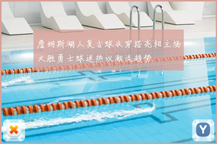 詹姆斯湖人复古球衣穿搭亮相主场大胜勇士球迷热议潮流趋势