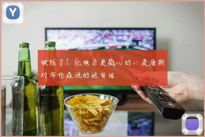 破防了！比绝杀更戳心的，是唐斯对布伦森说的这句话