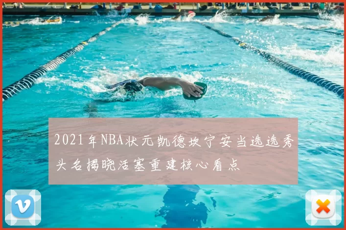 2021年NBA状元凯德坎宁安当选选秀头名揭晓活塞重建核心看点