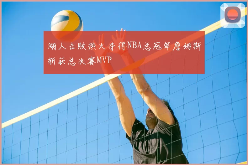湖人击败热火夺得NBA总冠军詹姆斯斩获总决赛MVP