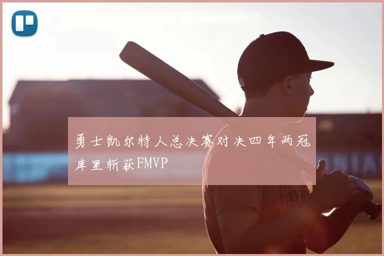 勇士凯尔特人总决赛对决四年两冠库里斩获FMVP