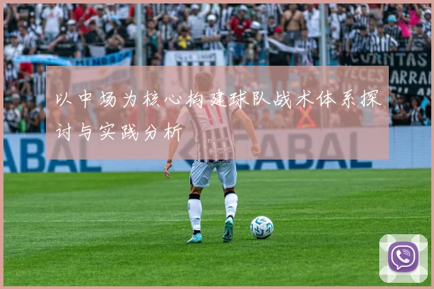 以中场为核心构建球队战术体系探讨与实践分析