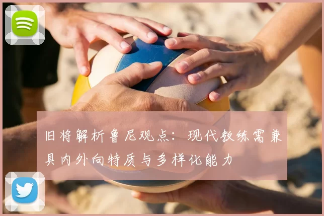 旧将解析鲁尼观点：现代教练需兼具内外向特质与多样化能力