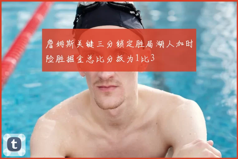 詹姆斯关键三分锁定胜局湖人加时险胜掘金总比分扳为1比3
