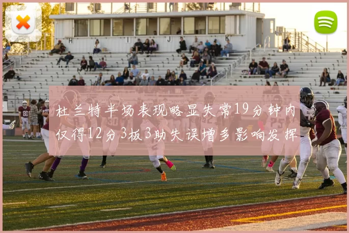 杜兰特半场表现略显失常19分钟内仅得12分3板3助失误增多影响发挥