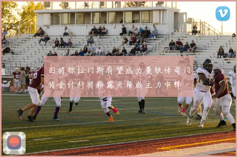 旧将称拉门斯有望成为曼联传奇门将舍什科将崭露头角成主力中锋