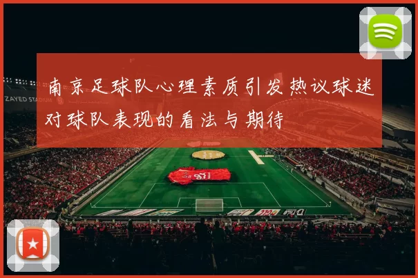 南京足球队心理素质引发热议球迷对球队表现的看法与期待