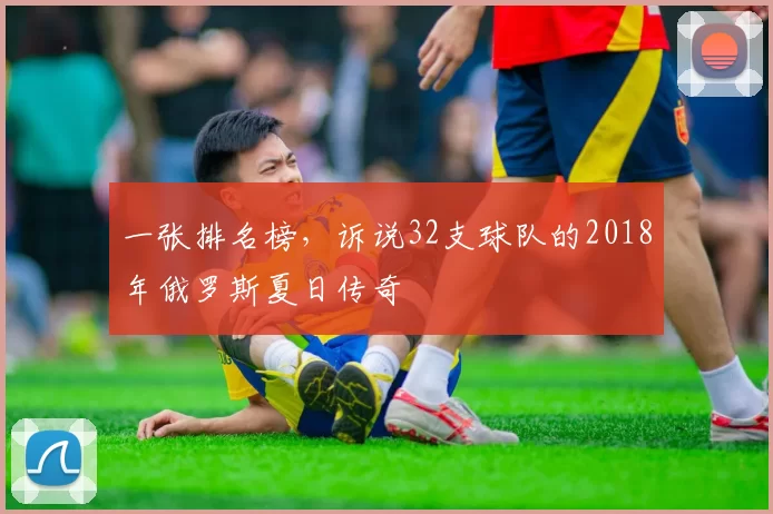 一张排名榜,诉说32支球队的2018年俄罗斯夏日传奇