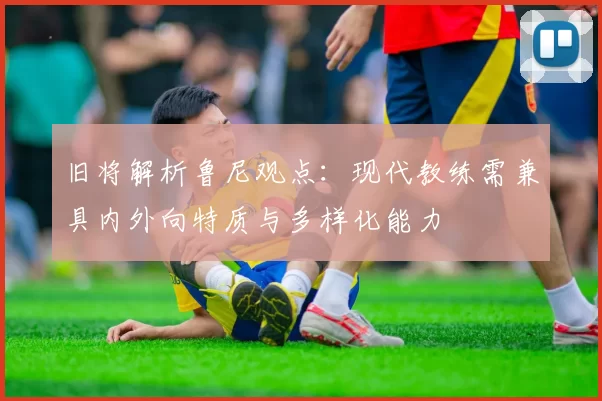旧将解析鲁尼观点：现代教练需兼具内外向特质与多样化能力