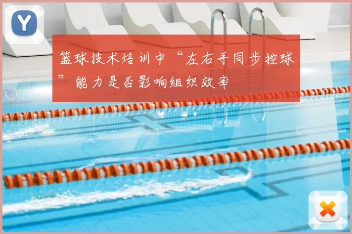 篮球技术培训中“左右手同步控球”能力是否影响组织效率