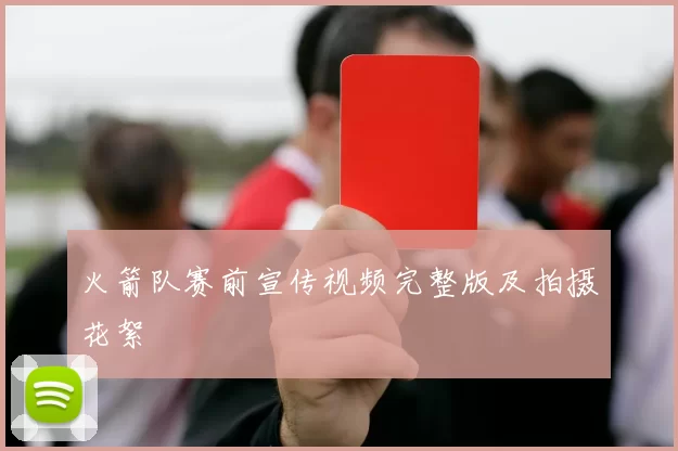 火箭队赛前宣传视频完整版及拍摄花絮