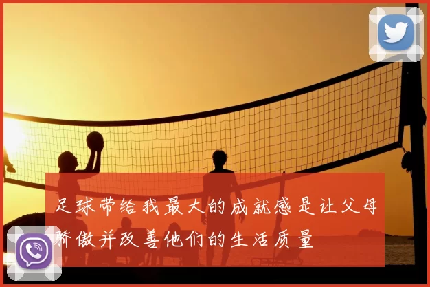 足球带给我最大的成就感是让父母骄傲并改善他们的生活质量