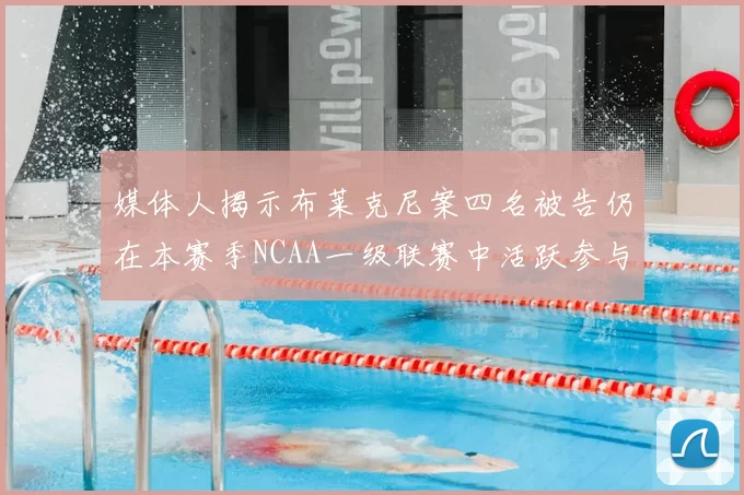 媒体人揭示布莱克尼案四名被告仍在本赛季NCAA一级联赛中活跃参与