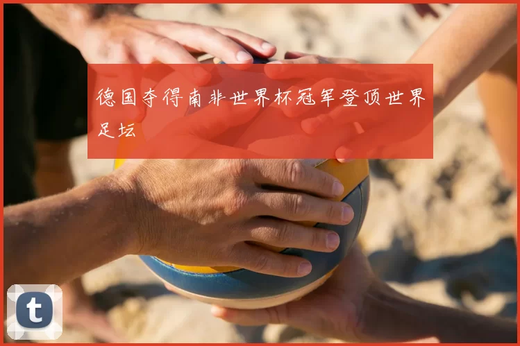 德国夺得南非世界杯冠军登顶世界足坛