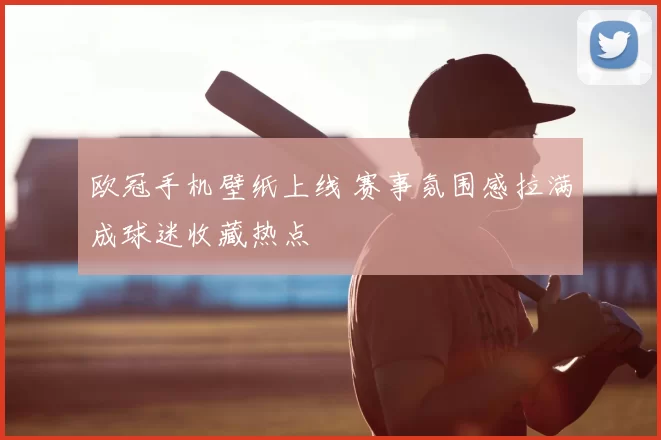 欧冠手机壁纸上线 赛事氛围感拉满成球迷收藏热点