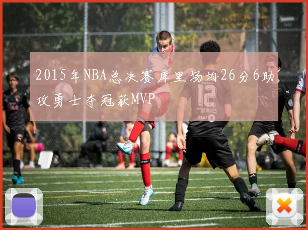 2015年NBA总决赛库里场均26分6助攻勇士夺冠获MVP