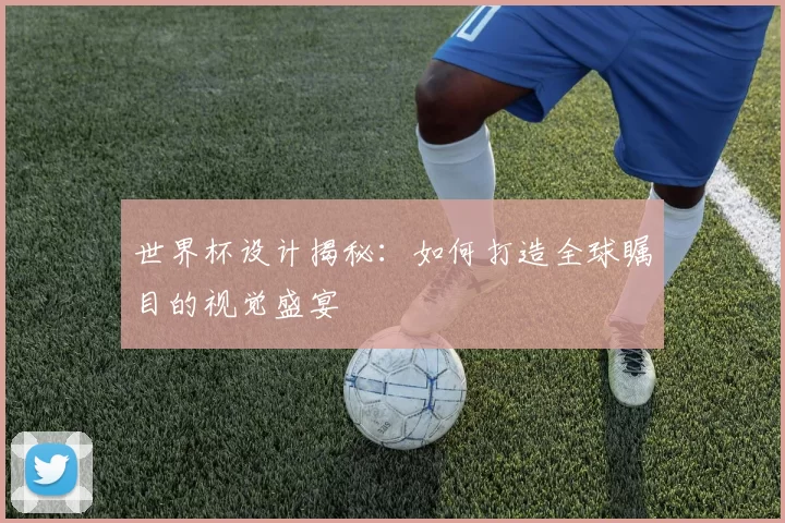 世界杯设计揭秘:如何打造全球瞩目的视觉盛宴