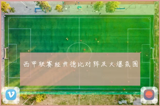 西甲联赛经典德比对阵及火爆氛围