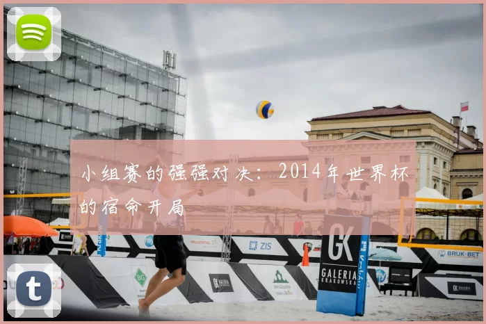 小组赛的强强对决:2014年世界杯的宿命开局