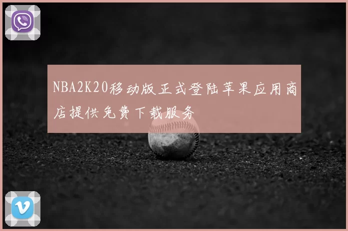 NBA2K20移动版正式登陆苹果应用商店提供免费下载服务