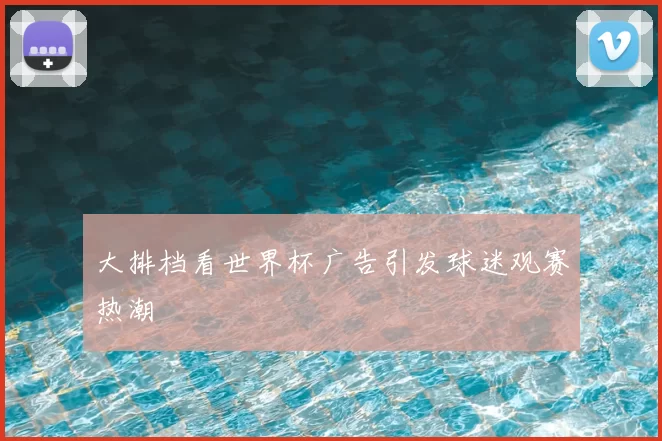 大排档看世界杯广告引发球迷观赛热潮