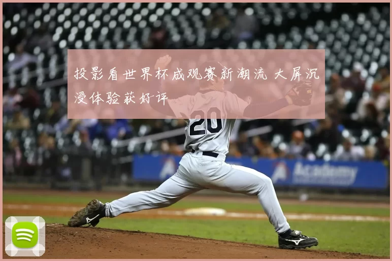 投影看世界杯成观赛新潮流 大屏沉浸体验获好评