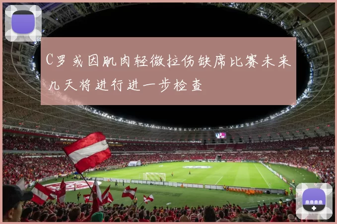 C罗或因肌肉轻微拉伤缺席比赛未来几天将进行进一步检查