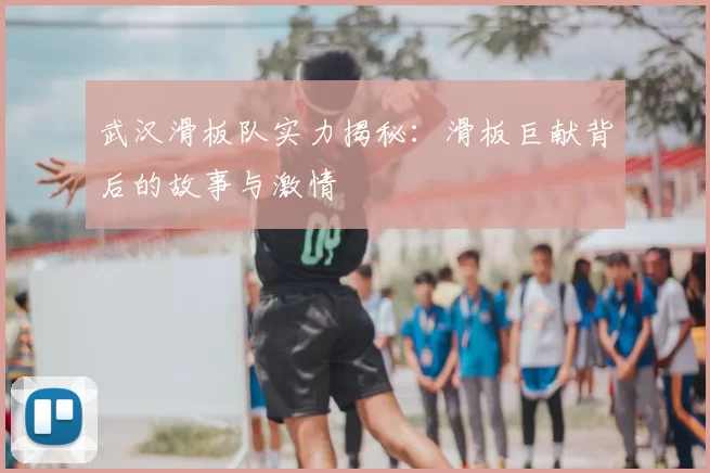 武汉滑板队实力揭秘：滑板巨献背后的故事与激情