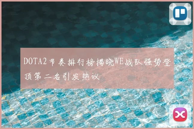 DOTA2节奏排行榜揭晓WE战队强势登顶第二名引发热议