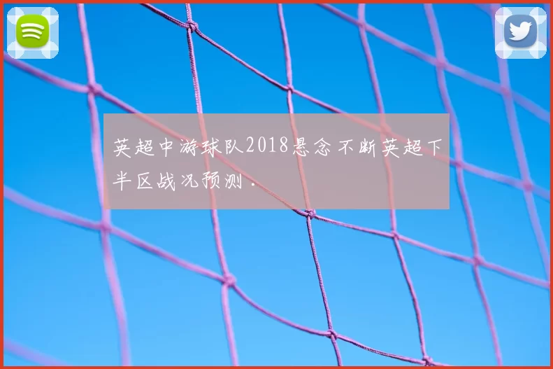 英超中游球队2018悬念不断英超下半区战况预测 .