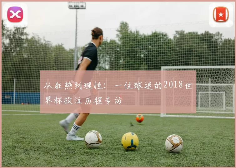 从狂热到理性:一位球迷的2018世界杯投注历程专访