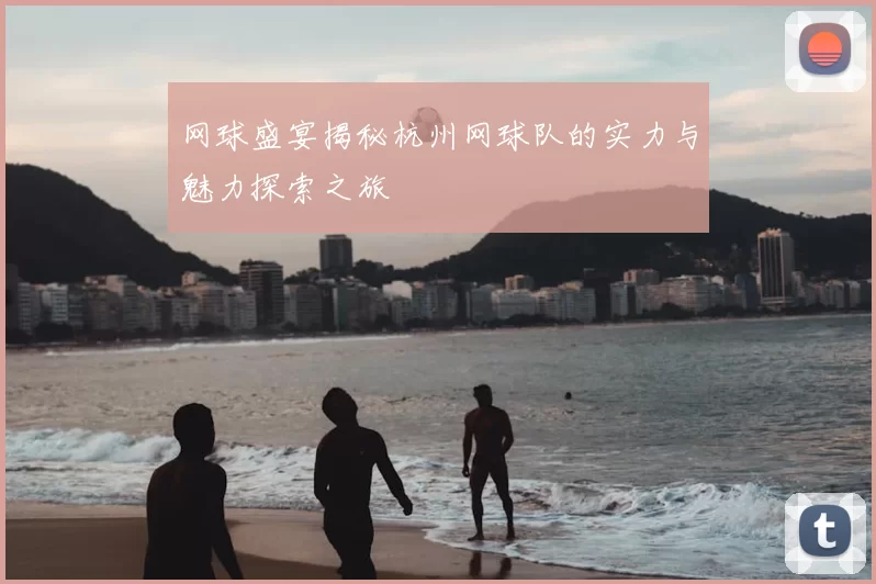 网球盛宴揭秘杭州网球队的实力与魅力探索之旅