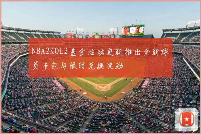 NBA2KOL2基金活动更新推出全新球员卡包与限时兑换奖励