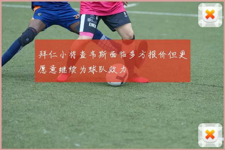 拜仁小将查韦斯面临多方报价但更愿意继续为球队效力