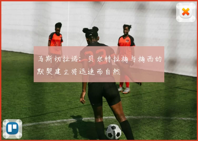马斯切拉诺:贝尔特拉梅与梅西的默契建立将迅速而自然
