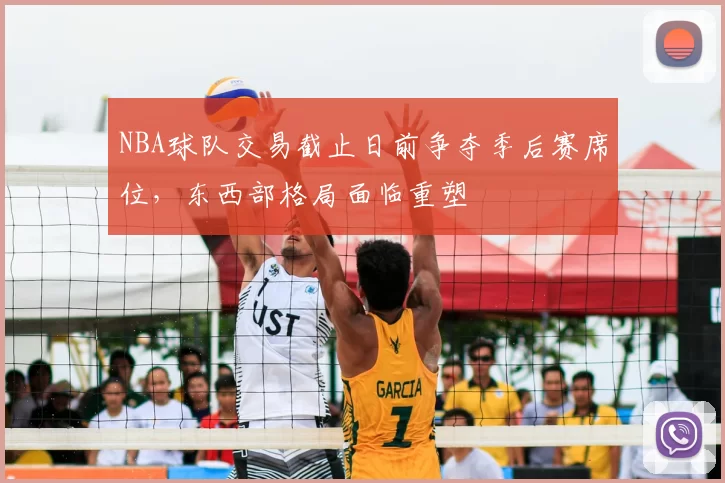 NBA球队交易截止日前争夺季后赛席位,东西部格局面临重塑