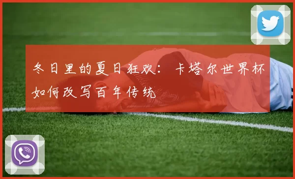 冬日里的夏日狂欢：卡塔尔世界杯如何改写百年传统