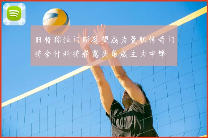 旧将称拉门斯有望成为曼联传奇门将舍什科将崭露头角成主力中锋