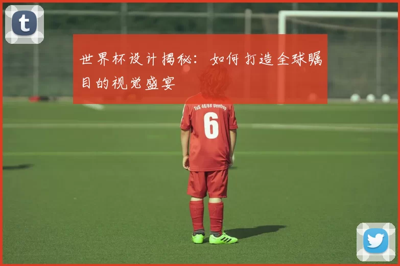 世界杯设计揭秘:如何打造全球瞩目的视觉盛宴