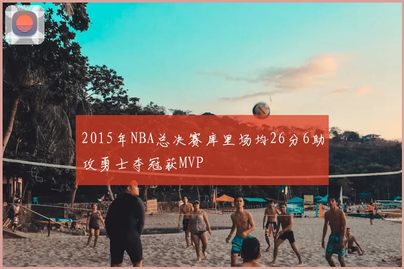 2015年NBA总决赛库里场均26分6助攻勇士夺冠获MVP